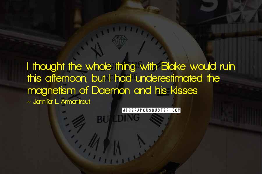 Jennifer L. Armentrout Quotes: I thought the whole thing with Blake would ruin this afternoon, but I had underestimated the magnetism of Daemon and his kisses.