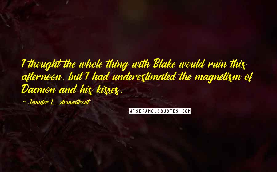 Jennifer L. Armentrout Quotes: I thought the whole thing with Blake would ruin this afternoon, but I had underestimated the magnetism of Daemon and his kisses.