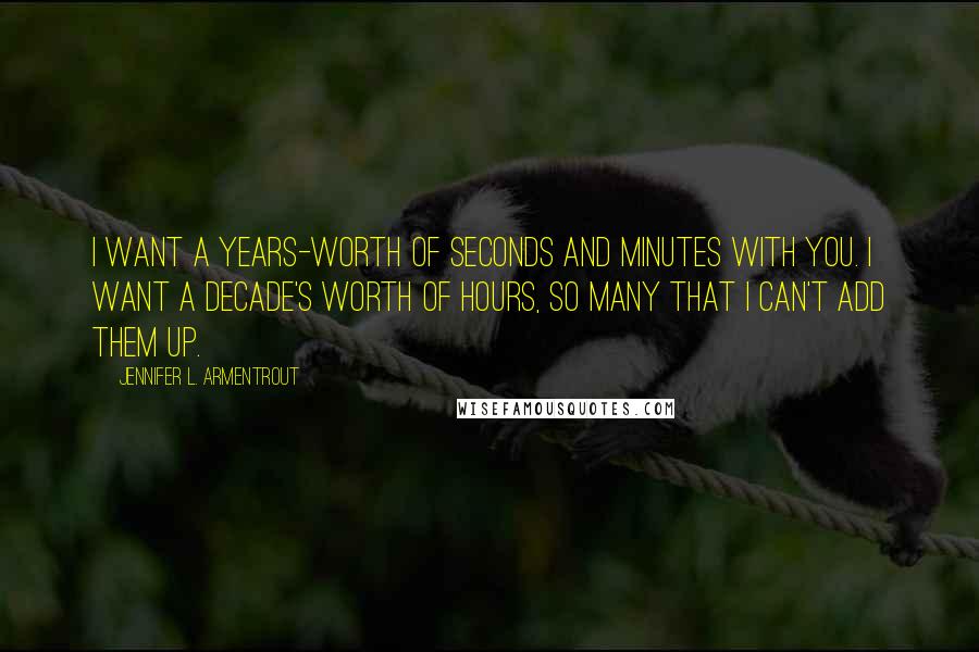 Jennifer L. Armentrout Quotes: I want a years-worth of seconds and minutes with you. I want a decade's worth of hours, so many that I can't add them up.