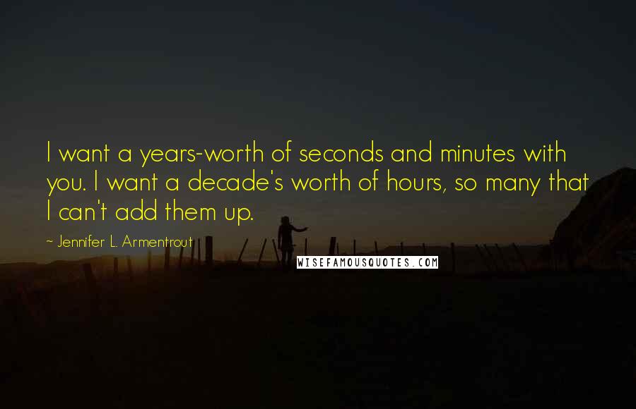 Jennifer L. Armentrout Quotes: I want a years-worth of seconds and minutes with you. I want a decade's worth of hours, so many that I can't add them up.