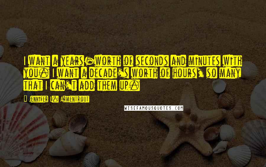 Jennifer L. Armentrout Quotes: I want a years-worth of seconds and minutes with you. I want a decade's worth of hours, so many that I can't add them up.
