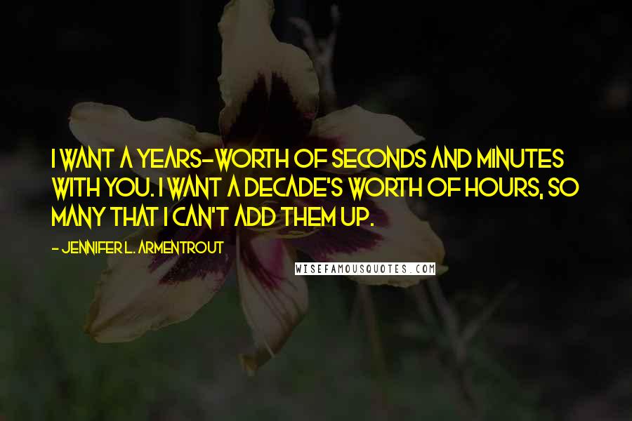 Jennifer L. Armentrout Quotes: I want a years-worth of seconds and minutes with you. I want a decade's worth of hours, so many that I can't add them up.