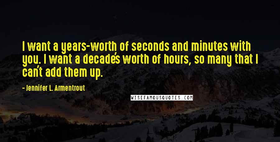 Jennifer L. Armentrout Quotes: I want a years-worth of seconds and minutes with you. I want a decade's worth of hours, so many that I can't add them up.