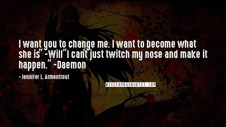 Jennifer L. Armentrout Quotes: I want you to change me. I want to become what she is" -Will"I can't just twitch my nose and make it happen." -Daemon