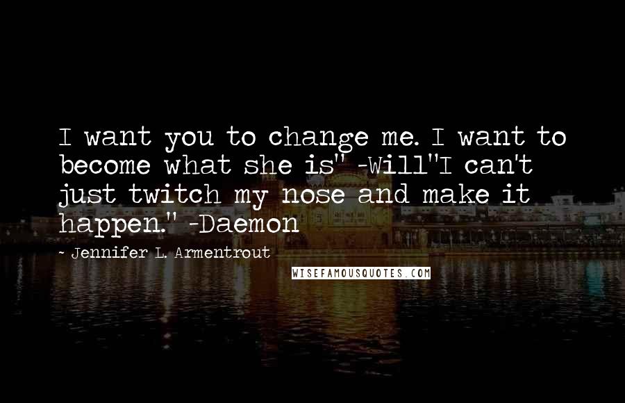 Jennifer L. Armentrout Quotes: I want you to change me. I want to become what she is" -Will"I can't just twitch my nose and make it happen." -Daemon