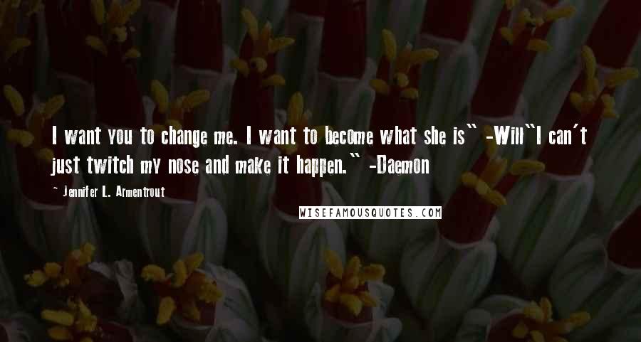 Jennifer L. Armentrout Quotes: I want you to change me. I want to become what she is" -Will"I can't just twitch my nose and make it happen." -Daemon