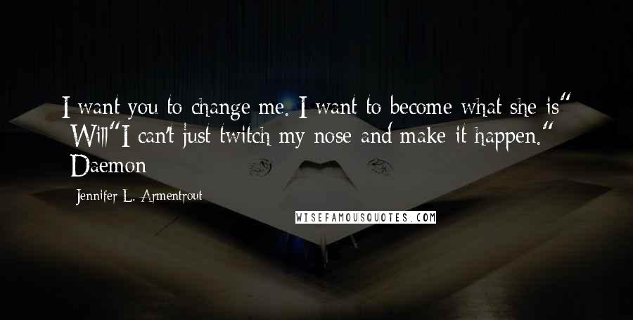 Jennifer L. Armentrout Quotes: I want you to change me. I want to become what she is" -Will"I can't just twitch my nose and make it happen." -Daemon