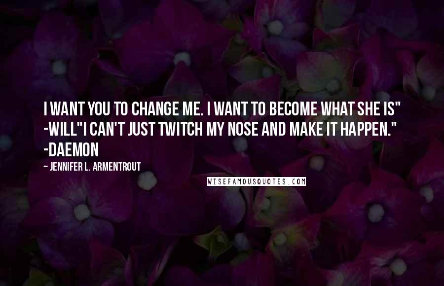 Jennifer L. Armentrout Quotes: I want you to change me. I want to become what she is" -Will"I can't just twitch my nose and make it happen." -Daemon