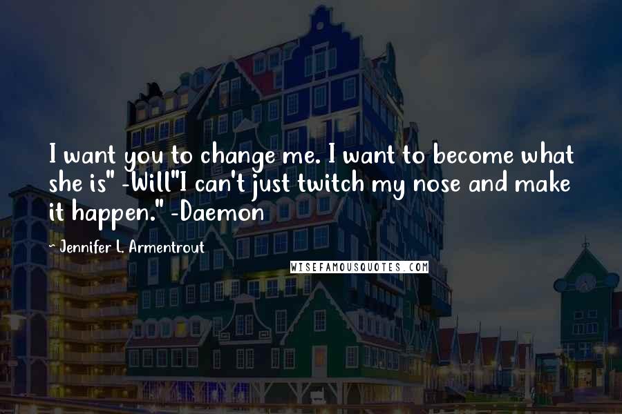 Jennifer L. Armentrout Quotes: I want you to change me. I want to become what she is" -Will"I can't just twitch my nose and make it happen." -Daemon