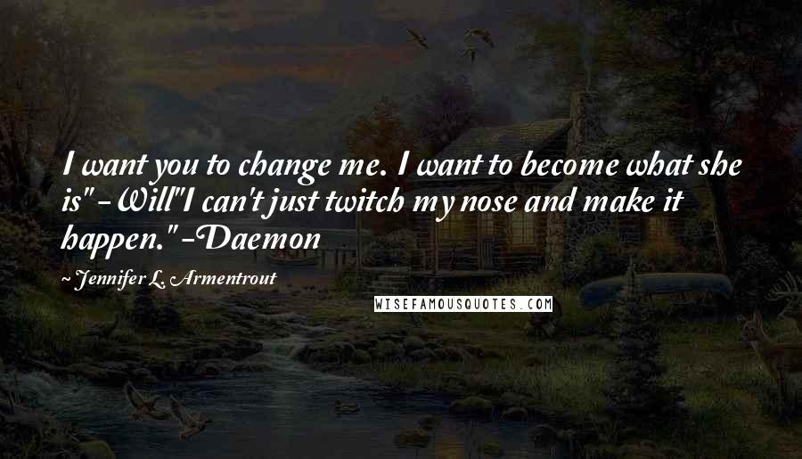 Jennifer L. Armentrout Quotes: I want you to change me. I want to become what she is" -Will"I can't just twitch my nose and make it happen." -Daemon