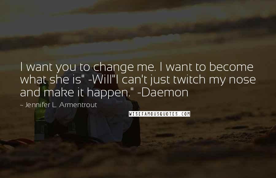 Jennifer L. Armentrout Quotes: I want you to change me. I want to become what she is" -Will"I can't just twitch my nose and make it happen." -Daemon