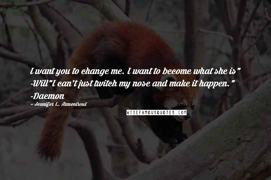 Jennifer L. Armentrout Quotes: I want you to change me. I want to become what she is" -Will"I can't just twitch my nose and make it happen." -Daemon