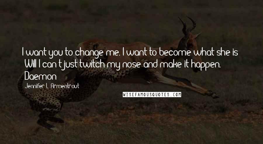 Jennifer L. Armentrout Quotes: I want you to change me. I want to become what she is" -Will"I can't just twitch my nose and make it happen." -Daemon