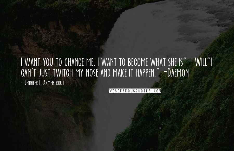 Jennifer L. Armentrout Quotes: I want you to change me. I want to become what she is" -Will"I can't just twitch my nose and make it happen." -Daemon