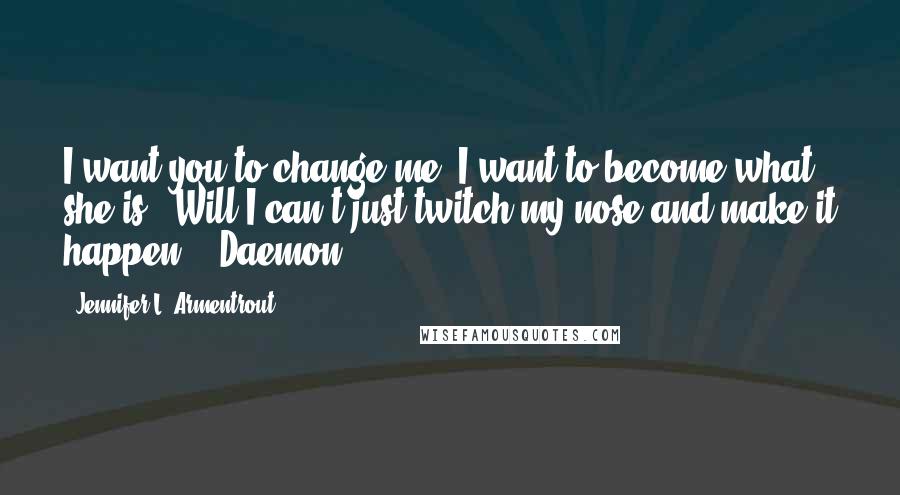 Jennifer L. Armentrout Quotes: I want you to change me. I want to become what she is" -Will"I can't just twitch my nose and make it happen." -Daemon