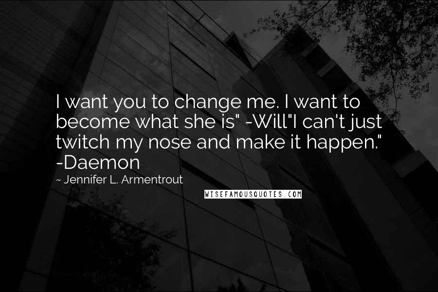 Jennifer L. Armentrout Quotes: I want you to change me. I want to become what she is" -Will"I can't just twitch my nose and make it happen." -Daemon