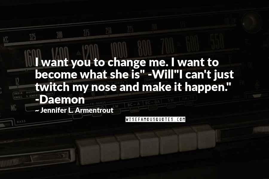 Jennifer L. Armentrout Quotes: I want you to change me. I want to become what she is" -Will"I can't just twitch my nose and make it happen." -Daemon