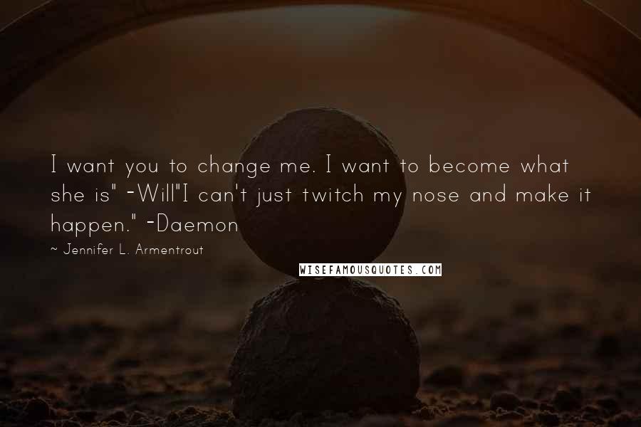 Jennifer L. Armentrout Quotes: I want you to change me. I want to become what she is" -Will"I can't just twitch my nose and make it happen." -Daemon