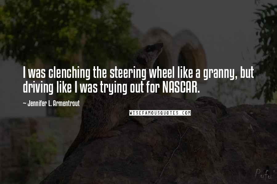 Jennifer L. Armentrout Quotes: I was clenching the steering wheel like a granny, but driving like I was trying out for NASCAR.