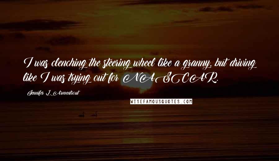 Jennifer L. Armentrout Quotes: I was clenching the steering wheel like a granny, but driving like I was trying out for NASCAR.