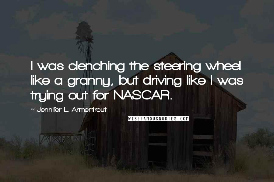 Jennifer L. Armentrout Quotes: I was clenching the steering wheel like a granny, but driving like I was trying out for NASCAR.
