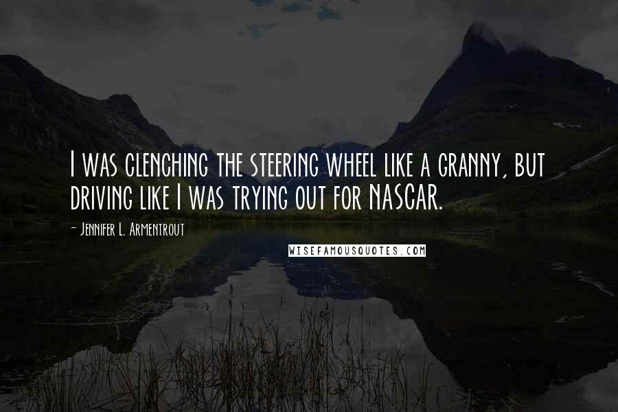 Jennifer L. Armentrout Quotes: I was clenching the steering wheel like a granny, but driving like I was trying out for NASCAR.