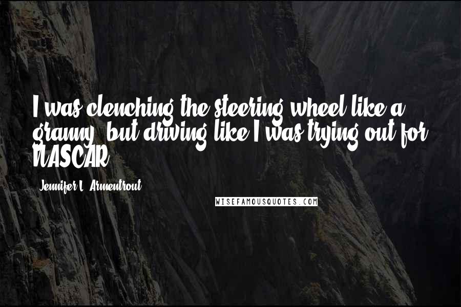 Jennifer L. Armentrout Quotes: I was clenching the steering wheel like a granny, but driving like I was trying out for NASCAR.