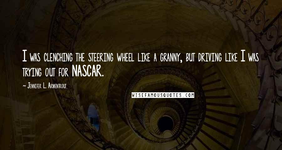 Jennifer L. Armentrout Quotes: I was clenching the steering wheel like a granny, but driving like I was trying out for NASCAR.