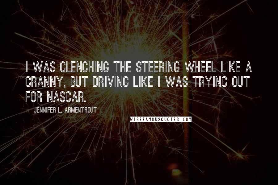 Jennifer L. Armentrout Quotes: I was clenching the steering wheel like a granny, but driving like I was trying out for NASCAR.