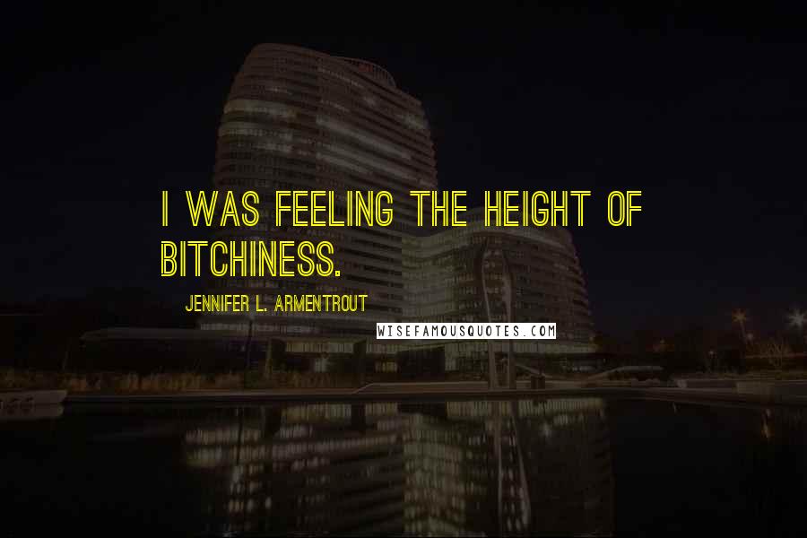 Jennifer L. Armentrout Quotes: I was feeling the height of bitchiness.