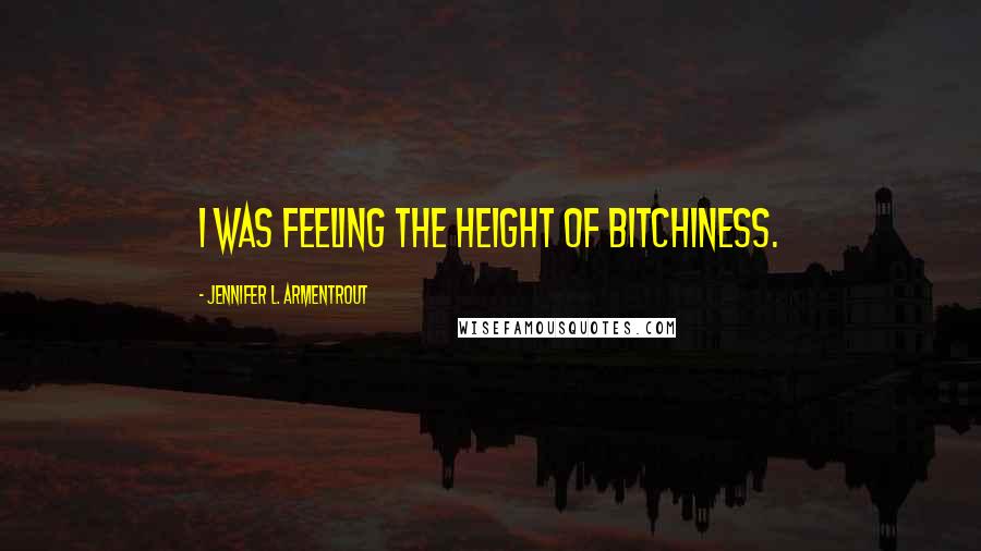 Jennifer L. Armentrout Quotes: I was feeling the height of bitchiness.