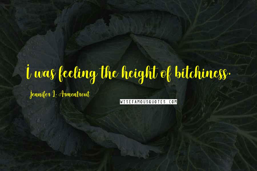 Jennifer L. Armentrout Quotes: I was feeling the height of bitchiness.