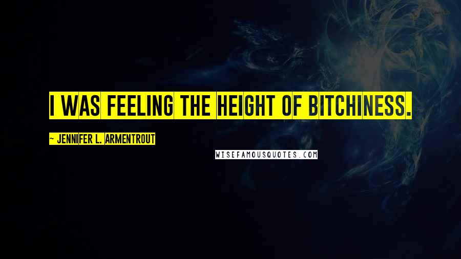 Jennifer L. Armentrout Quotes: I was feeling the height of bitchiness.