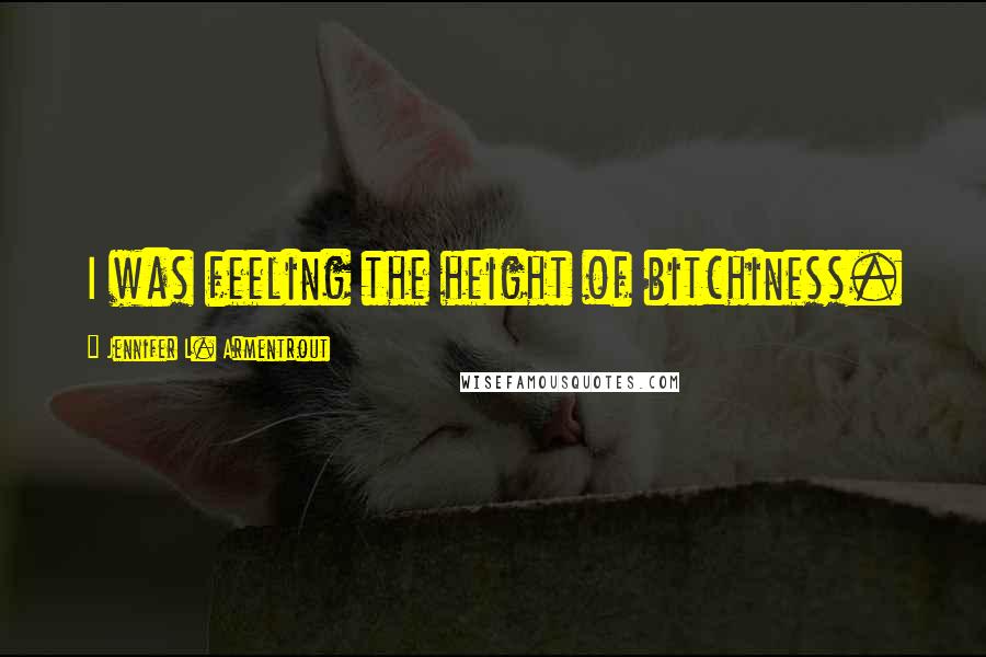 Jennifer L. Armentrout Quotes: I was feeling the height of bitchiness.