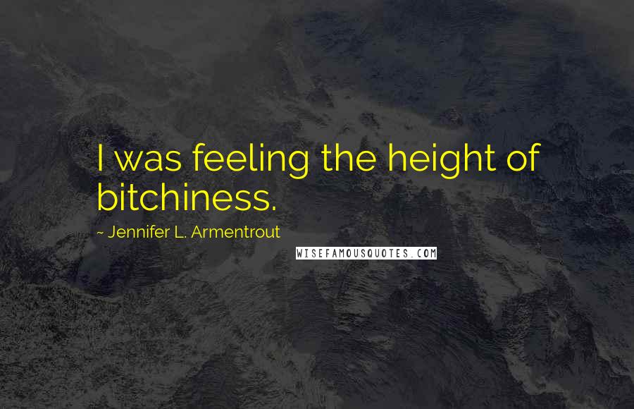 Jennifer L. Armentrout Quotes: I was feeling the height of bitchiness.