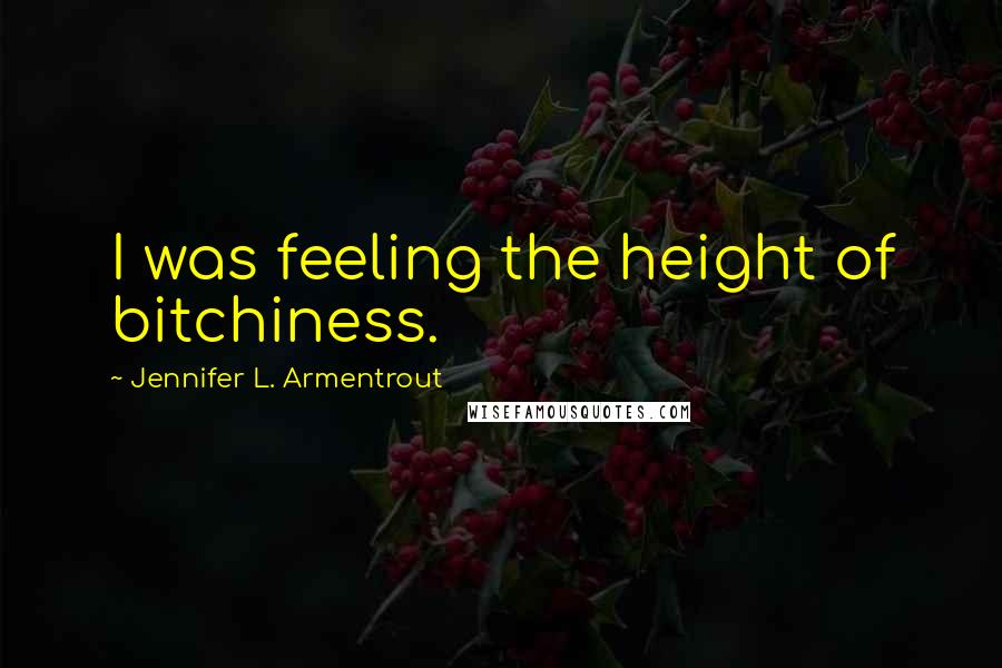 Jennifer L. Armentrout Quotes: I was feeling the height of bitchiness.