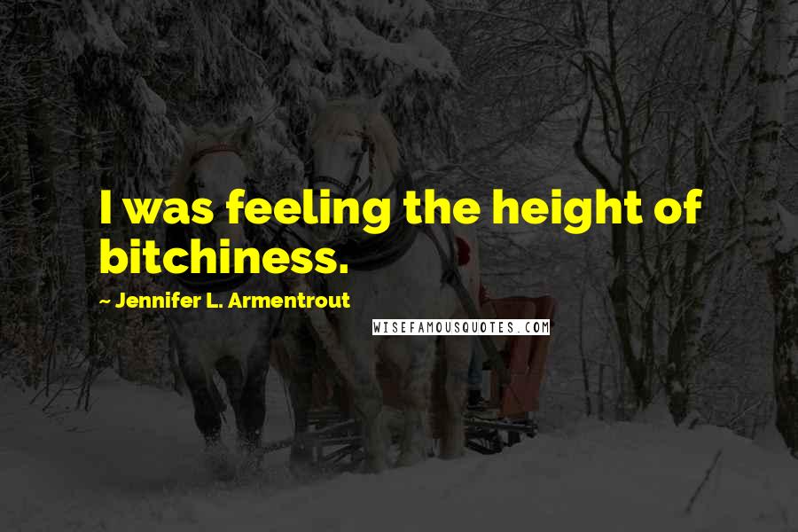 Jennifer L. Armentrout Quotes: I was feeling the height of bitchiness.