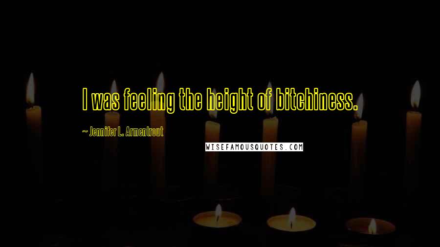 Jennifer L. Armentrout Quotes: I was feeling the height of bitchiness.