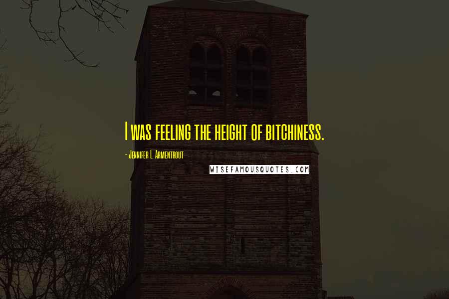 Jennifer L. Armentrout Quotes: I was feeling the height of bitchiness.