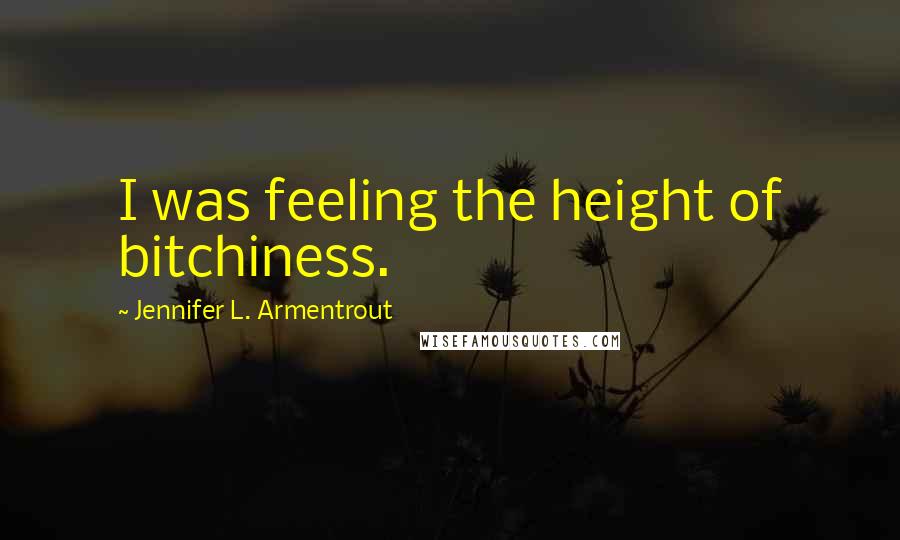 Jennifer L. Armentrout Quotes: I was feeling the height of bitchiness.