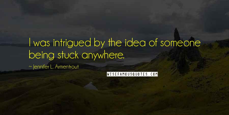 Jennifer L. Armentrout Quotes: I was intrigued by the idea of someone being stuck anywhere.