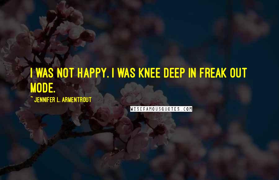 Jennifer L. Armentrout Quotes: I was not happy. I was knee deep in freak out mode.