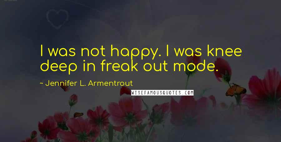Jennifer L. Armentrout Quotes: I was not happy. I was knee deep in freak out mode.