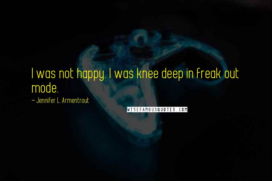 Jennifer L. Armentrout Quotes: I was not happy. I was knee deep in freak out mode.