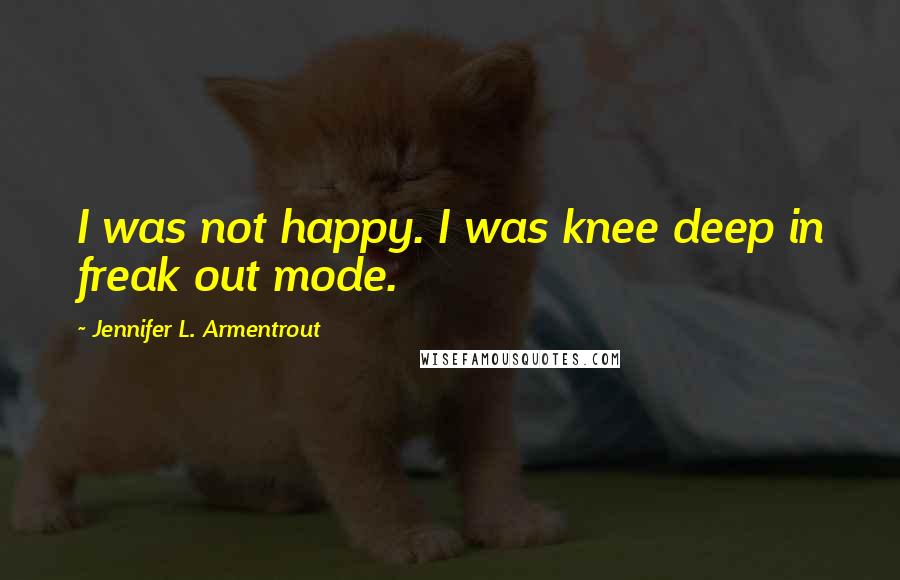 Jennifer L. Armentrout Quotes: I was not happy. I was knee deep in freak out mode.