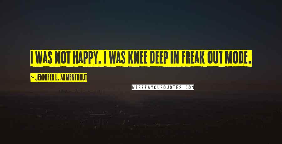 Jennifer L. Armentrout Quotes: I was not happy. I was knee deep in freak out mode.