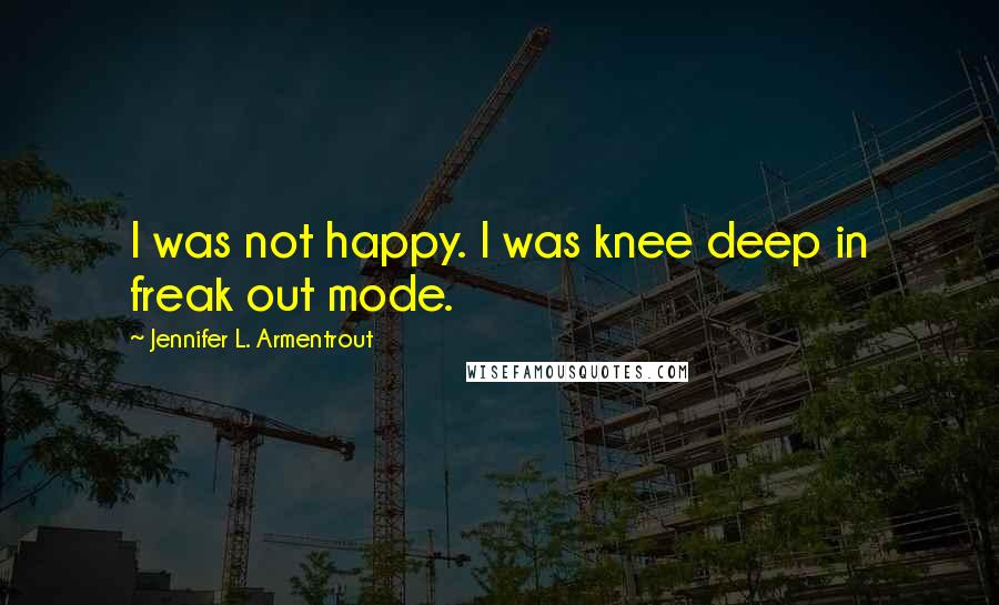 Jennifer L. Armentrout Quotes: I was not happy. I was knee deep in freak out mode.