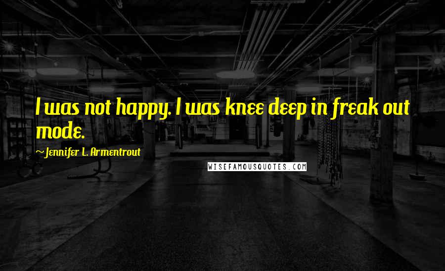 Jennifer L. Armentrout Quotes: I was not happy. I was knee deep in freak out mode.