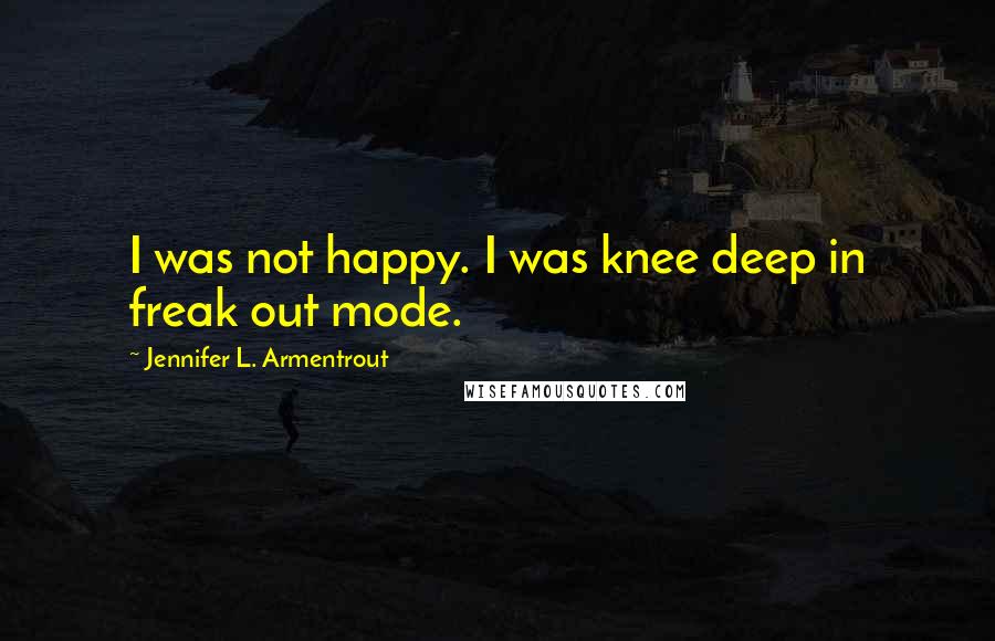 Jennifer L. Armentrout Quotes: I was not happy. I was knee deep in freak out mode.