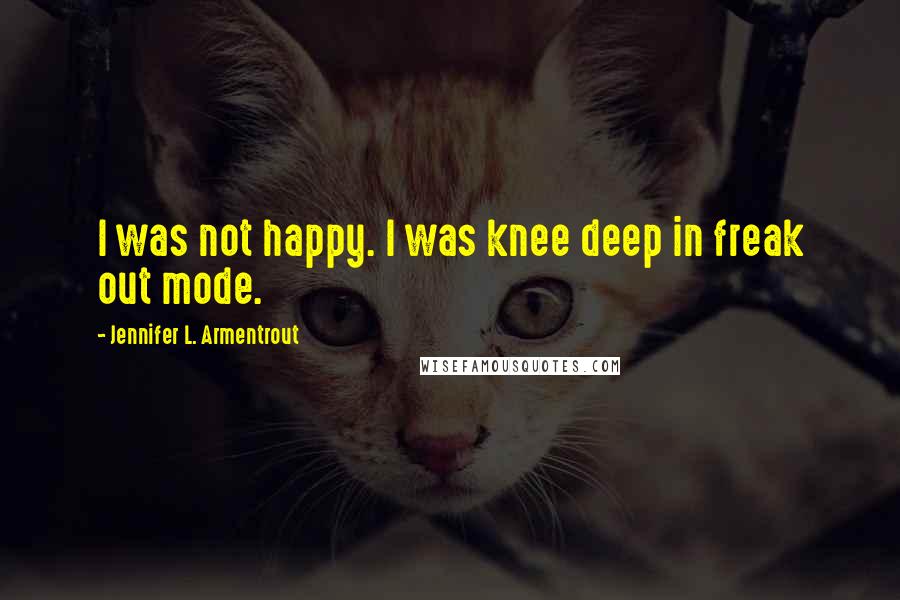 Jennifer L. Armentrout Quotes: I was not happy. I was knee deep in freak out mode.